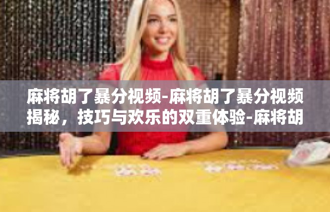 麻将胡了暴分视频-麻将胡了暴分视频揭秘，技巧与欢乐的双重体验-麻将胡了暴分视频