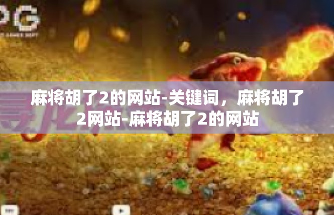 麻将胡了2的网站-关键词，麻将胡了2网站-麻将胡了2的网站