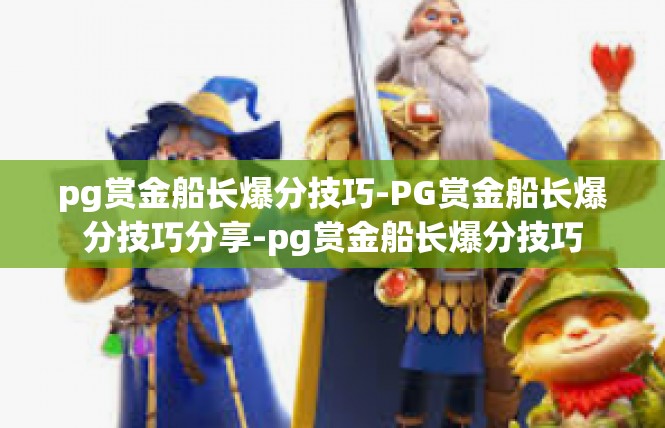 pg赏金船长爆分技巧-PG赏金船长爆分技巧分享-pg赏金船长爆分技巧