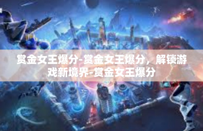 赏金女王爆分-赏金女王爆分，解锁游戏新境界-赏金女王爆分