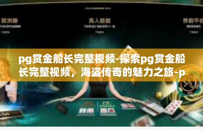 pg赏金船长完整视频-探索pg赏金船长完整视频，海盗传奇的魅力之旅-pg赏金船长完整视频