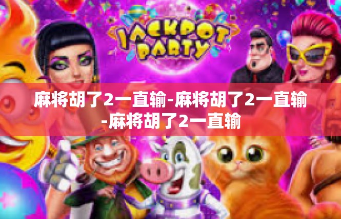 麻将胡了2一直输-麻将胡了2一直输-麻将胡了2一直输