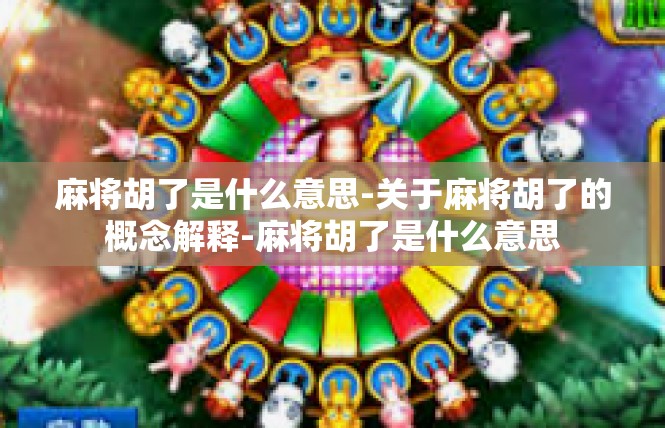 麻将胡了是什么意思-关于麻将胡了的概念解释-麻将胡了是什么意思