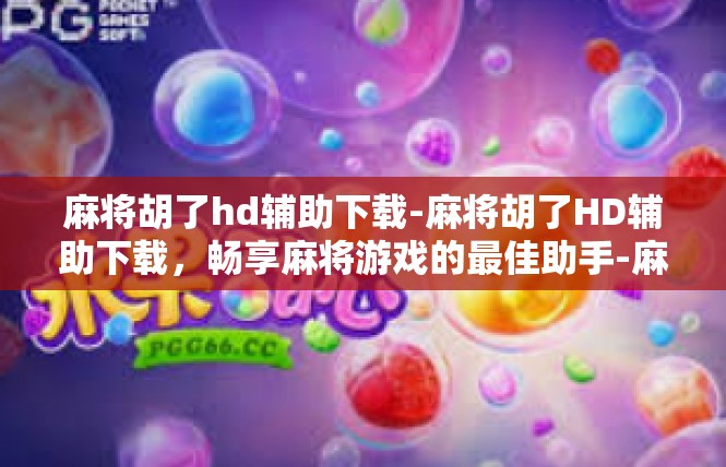 麻将胡了hd辅助下载-麻将胡了HD辅助下载，畅享麻将游戏的最佳助手-麻将胡了hd辅助下载