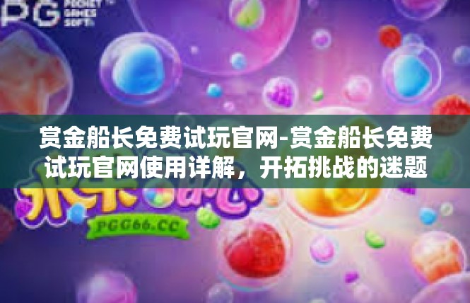 赏金船长免费试玩官网-赏金船长免费试玩官网使用详解，开拓挑战的迷题漩涡-赏金船长免费试玩官网