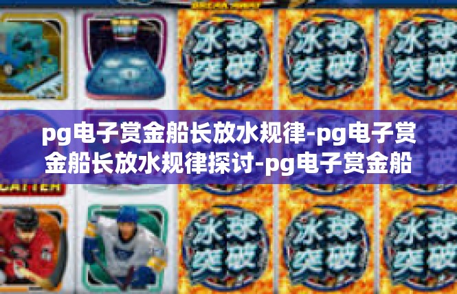pg电子赏金船长放水规律-pg电子赏金船长放水规律探讨-pg电子赏金船长放水规律