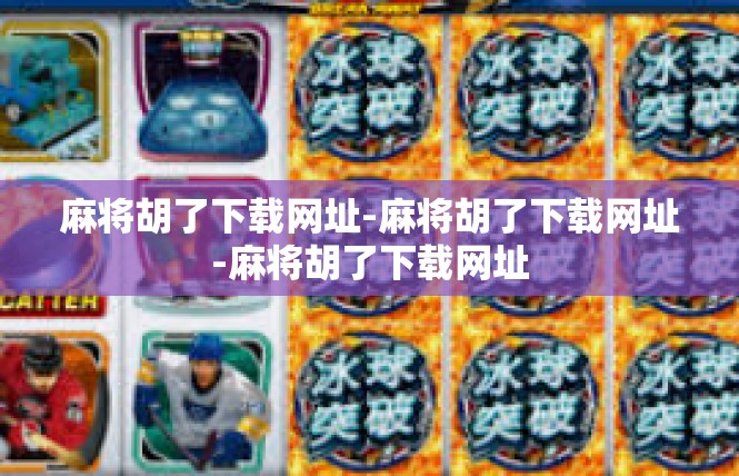 麻将胡了下载网址-麻将胡了下载网址-麻将胡了下载网址