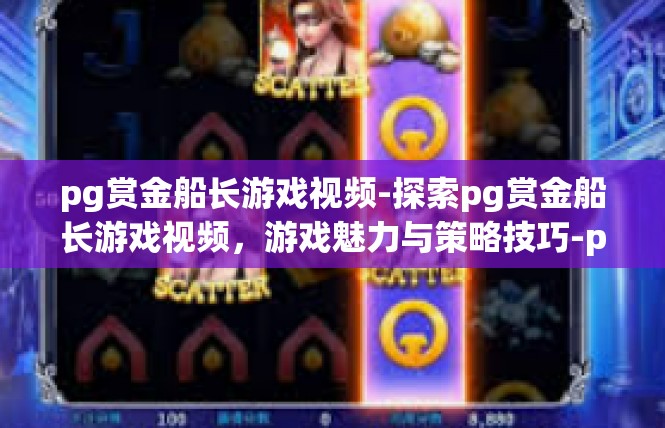 pg赏金船长游戏视频-探索pg赏金船长游戏视频，游戏魅力与策略技巧-pg赏金船长游戏视频