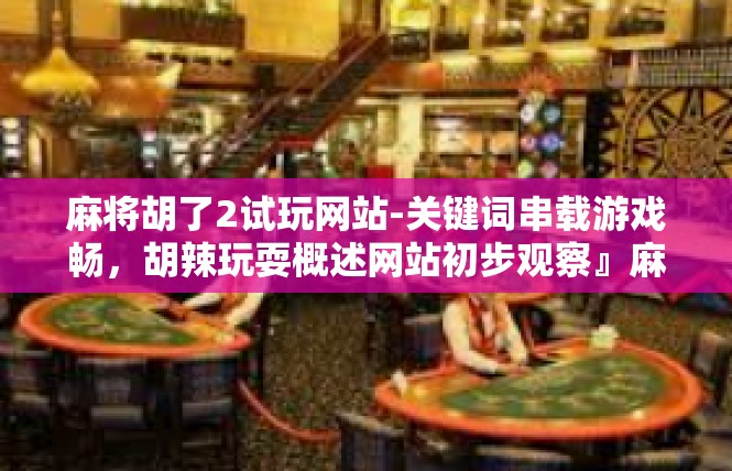 麻将胡了2试玩网站-关键词串载游戏畅，胡辣玩耍概述网站初步观察』麻将胡了2试玩网站
