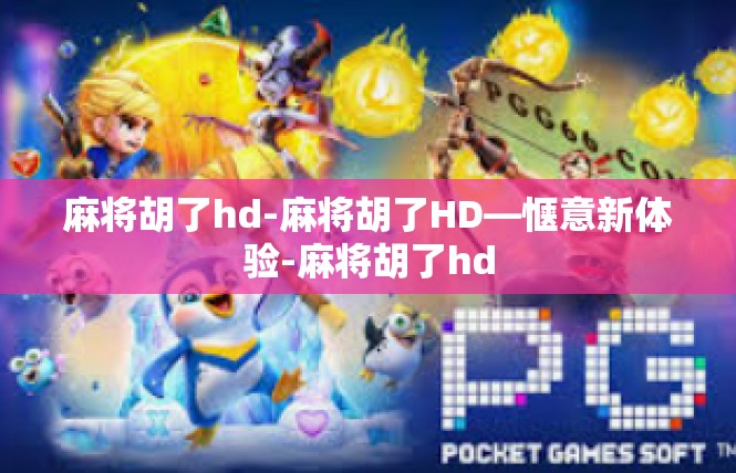 麻将胡了hd-麻将胡了HD—惬意新体验-麻将胡了hd