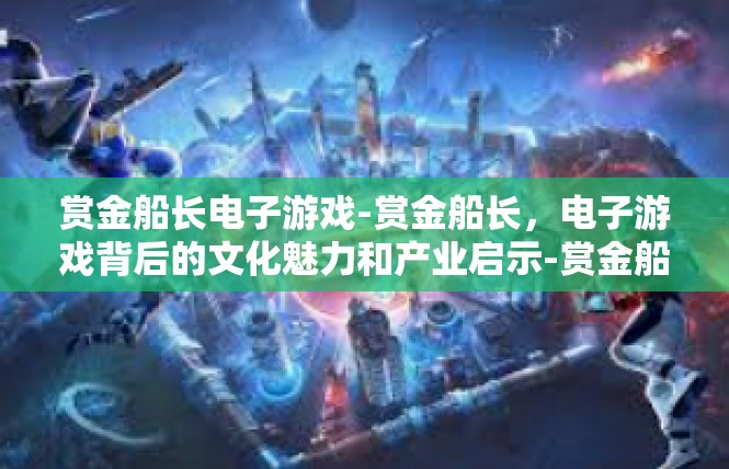 赏金船长电子游戏-赏金船长，电子游戏背后的文化魅力和产业启示-赏金船长电子游戏