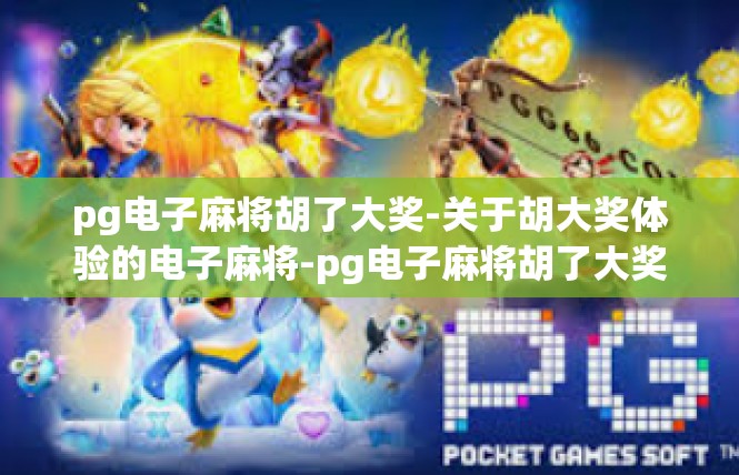 pg电子麻将胡了大奖-关于胡大奖体验的电子麻将-pg电子麻将胡了大奖