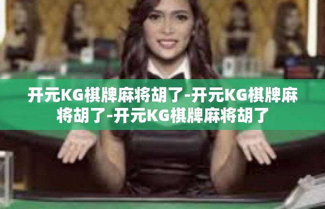 开元KG棋牌麻将胡了-开元KG棋牌麻将胡了-开元KG棋牌麻将胡了