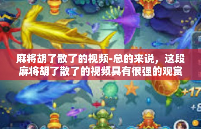 麻将胡了散了的视频-总的来说，这段麻将胡了散了的视频具有很强的观赏价值和教育意义。它不仅能够让人们了解到麻将文化的一些知识和技巧，还能够让人们从中感受到游戏带来的乐趣和喜悦。麻将胡了散了的视频