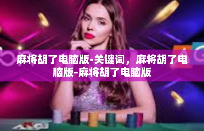 麻将胡了电脑版-关键词，麻将胡了电脑版-麻将胡了电脑版