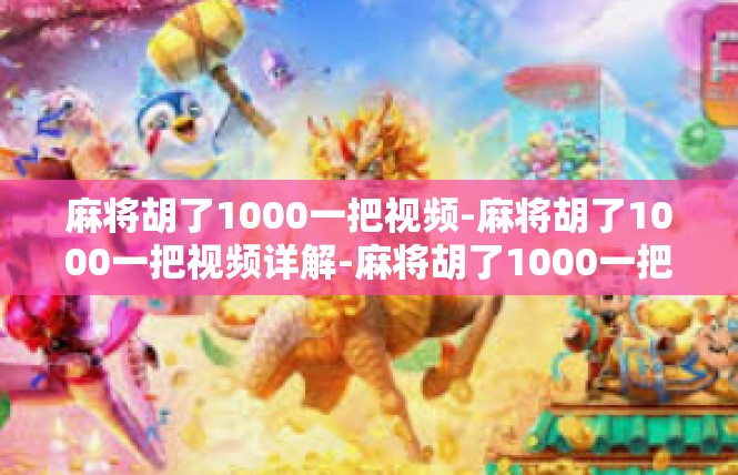 麻将胡了1000一把视频-麻将胡了1000一把视频详解-麻将胡了1000一把视频