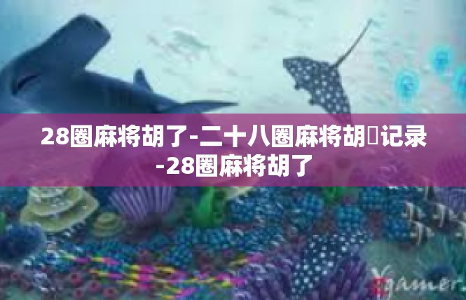 28圈麻将胡了-二十八圈麻将胡緩记录-28圈麻将胡了