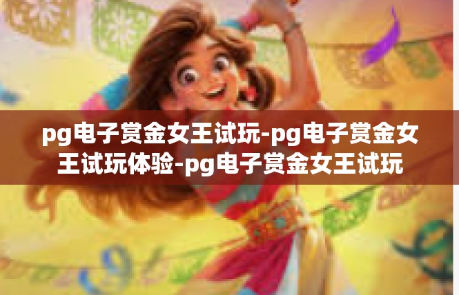 pg电子赏金女王试玩-pg电子赏金女王试玩体验-pg电子赏金女王试玩