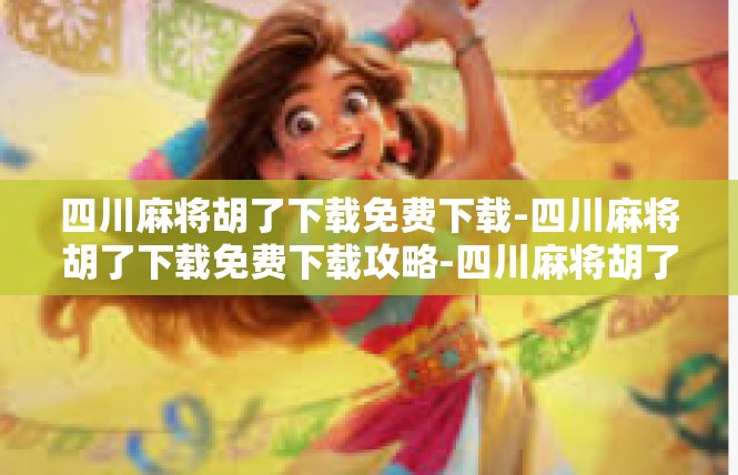 四川麻将胡了下载免费下载-四川麻将胡了下载免费下载攻略-四川麻将胡了下载免费下载
