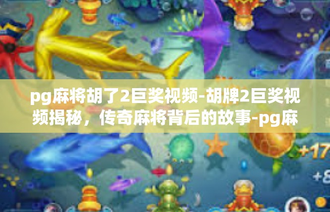 pg麻将胡了2巨奖视频-胡牌2巨奖视频揭秘，传奇麻将背后的故事-pg麻将胡了2巨奖视频