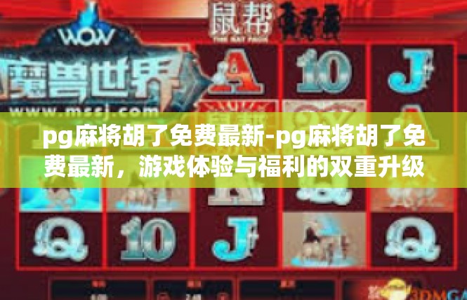 pg麻将胡了免费最新-pg麻将胡了免费最新，游戏体验与福利的双重升级-pg麻将胡了免费最新