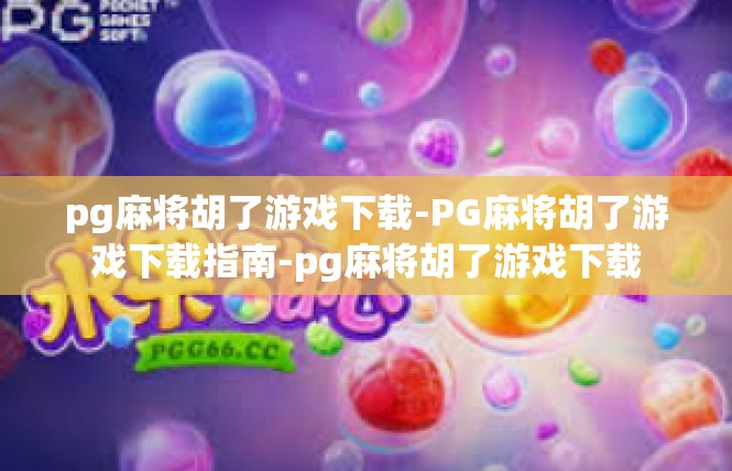 pg麻将胡了游戏下载-PG麻将胡了游戏下载指南-pg麻将胡了游戏下载