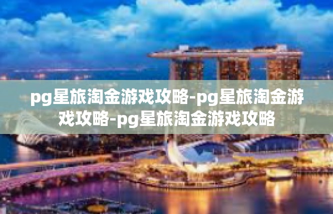 pg星旅淘金游戏攻略-pg星旅淘金游戏攻略-pg星旅淘金游戏攻略