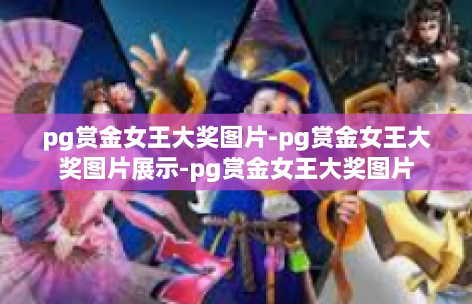 pg赏金女王大奖图片-pg赏金女王大奖图片展示-pg赏金女王大奖图片
