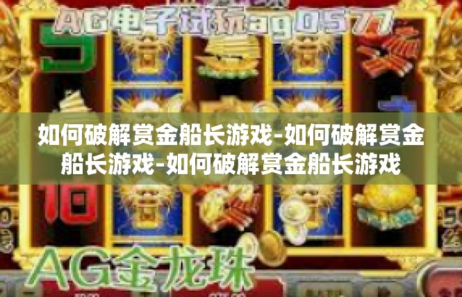 如何破解赏金船长游戏-如何破解赏金船长游戏-如何破解赏金船长游戏