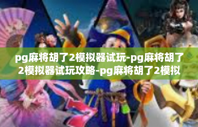 pg麻将胡了2模拟器试玩-pg麻将胡了2模拟器试玩攻略-pg麻将胡了2模拟器试玩