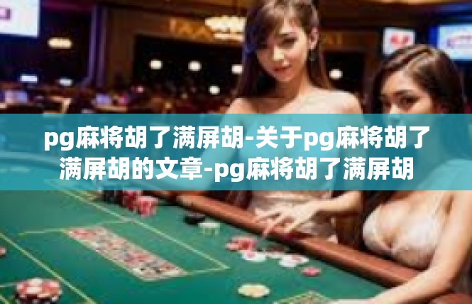 pg麻将胡了满屏胡-关于pg麻将胡了满屏胡的文章-pg麻将胡了满屏胡