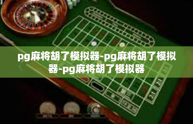 pg麻将胡了模拟器-pg麻将胡了模拟器-pg麻将胡了模拟器