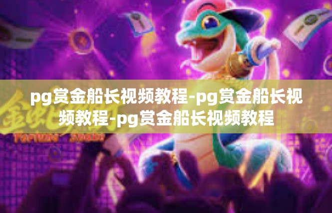 pg赏金船长视频教程-pg赏金船长视频教程-pg赏金船长视频教程