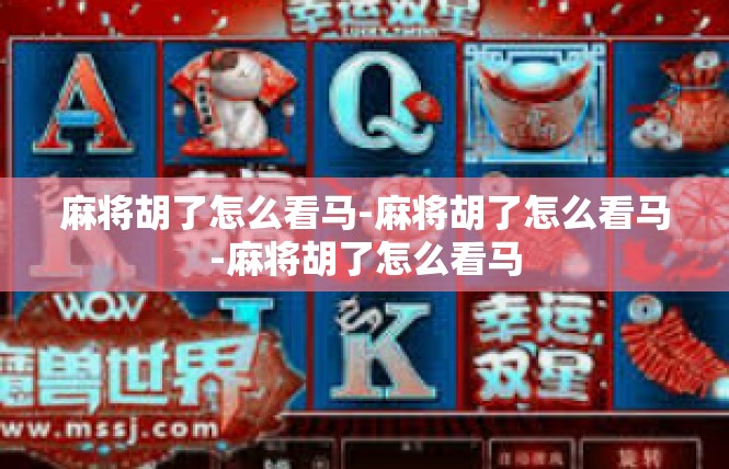 麻将胡了怎么看马-麻将胡了怎么看马-麻将胡了怎么看马