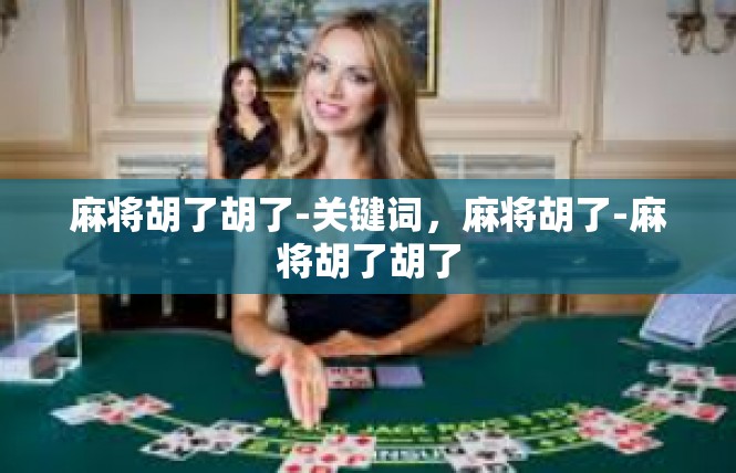 麻将胡了胡了-关键词，麻将胡了-麻将胡了胡了