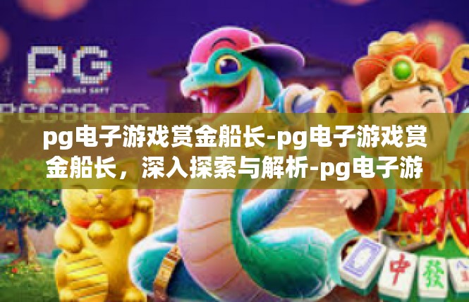 pg电子游戏赏金船长-pg电子游戏赏金船长，深入探索与解析-pg电子游戏赏金船长