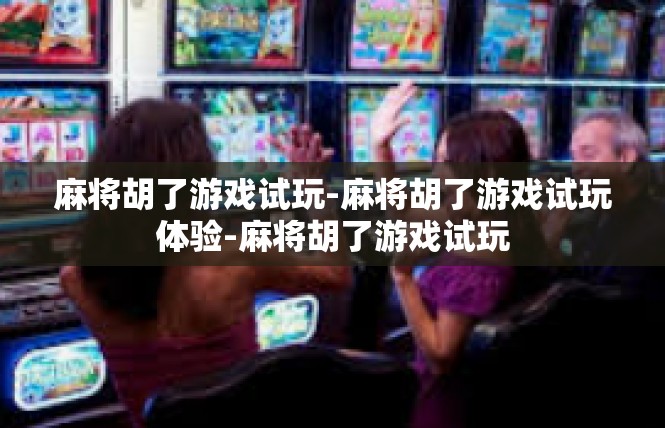 麻将胡了游戏试玩-麻将胡了游戏试玩体验-麻将胡了游戏试玩