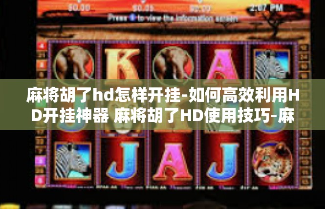 麻将胡了hd怎样开挂-如何高效利用HD开挂神器 麻将胡了HD使用技巧-麻将胡了hd怎样开挂