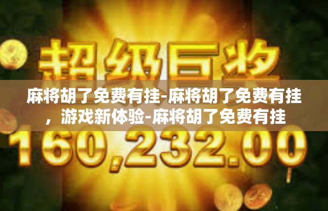 麻将胡了免费有挂-麻将胡了免费有挂，游戏新体验-麻将胡了免费有挂