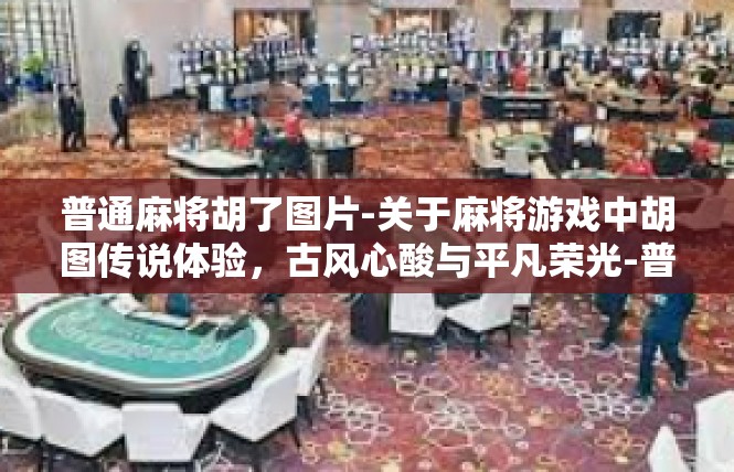 普通麻将胡了图片-关于麻将游戏中胡图传说体验，古风心酸与平凡荣光-普通麻将胡了图片