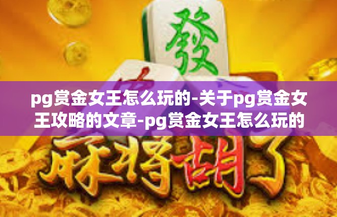 pg赏金女王怎么玩的-关于pg赏金女王攻略的文章-pg赏金女王怎么玩的
