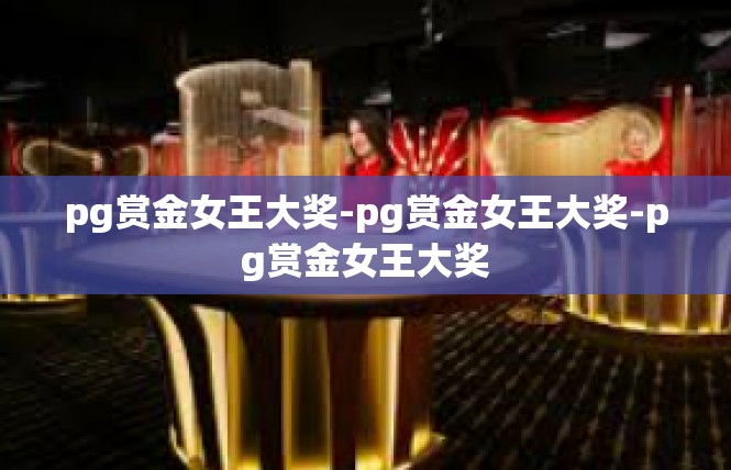 pg赏金女王大奖-pg赏金女王大奖-pg赏金女王大奖