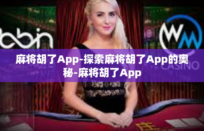 麻将胡了App-探索麻将胡了App的奥秘-麻将胡了App