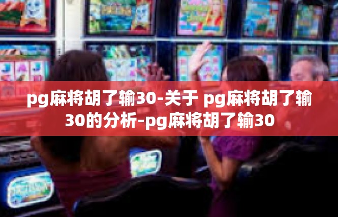 pg麻将胡了输30-关于 pg麻将胡了输30的分析-pg麻将胡了输30