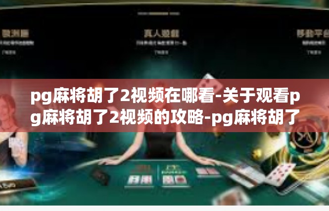 pg麻将胡了2视频在哪看-关于观看pg麻将胡了2视频的攻略-pg麻将胡了2视频在哪看