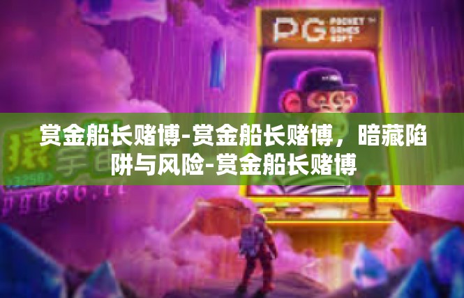 赏金船长赌博-赏金船长赌博，暗藏陷阱与风险-赏金船长赌博