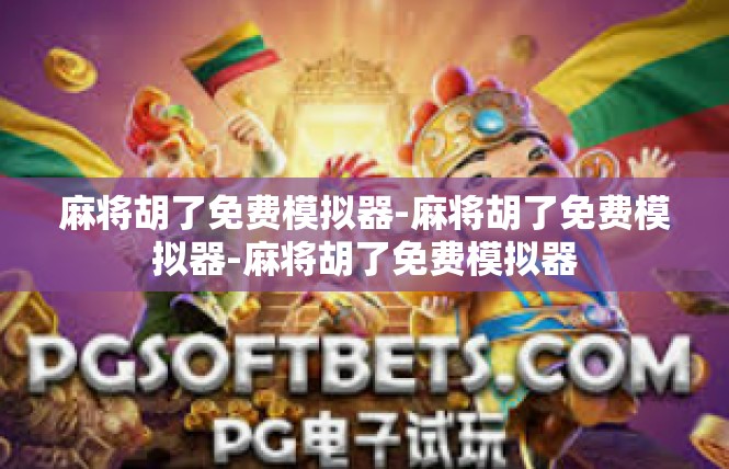 麻将胡了免费模拟器-麻将胡了免费模拟器-麻将胡了免费模拟器