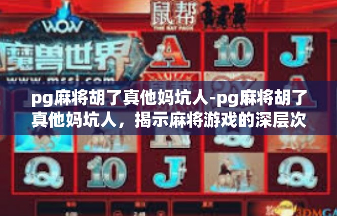 pg麻将胡了真他妈坑人-pg麻将胡了真他妈坑人，揭示麻将游戏的深层次问题-pg麻将胡了真他妈坑人