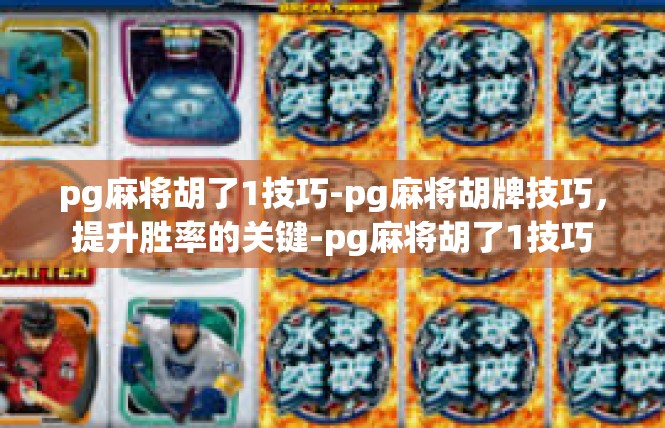pg麻将胡了1技巧-pg麻将胡牌技巧，提升胜率的关键-pg麻将胡了1技巧