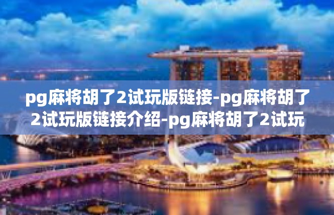 pg麻将胡了2试玩版链接-pg麻将胡了2试玩版链接介绍-pg麻将胡了2试玩版链接